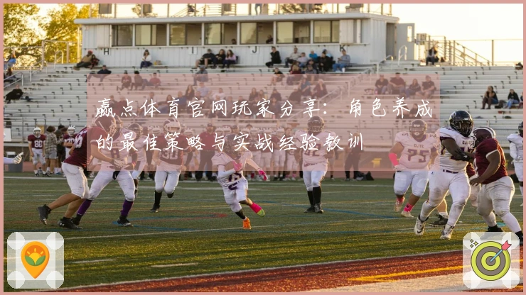 赢点体育官网玩家分享：角色养成的最佳策略与实战经验教训