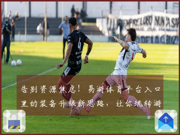 告别资源焦虑！易游体育平台入口里的装备升级新思路，让你玩转游戏收益最大化