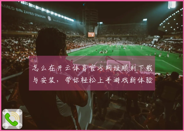 怎么在开云体育官方网址顺利下载与安装，带你轻松上手游戏新体验！