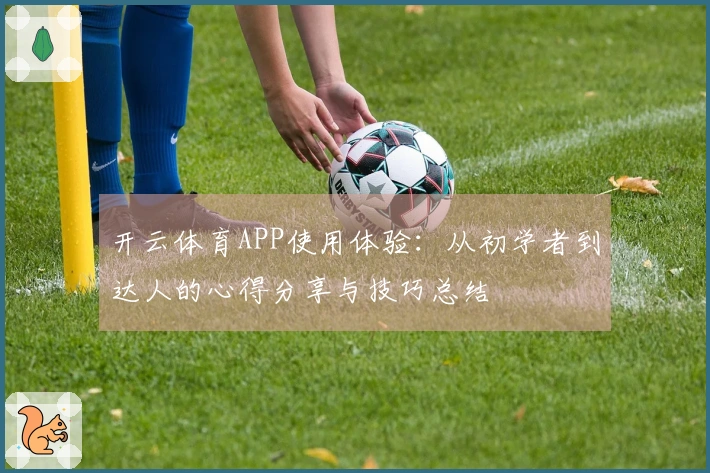 开云体育APP使用体验：从初学者到达人的心得分享与技巧总结