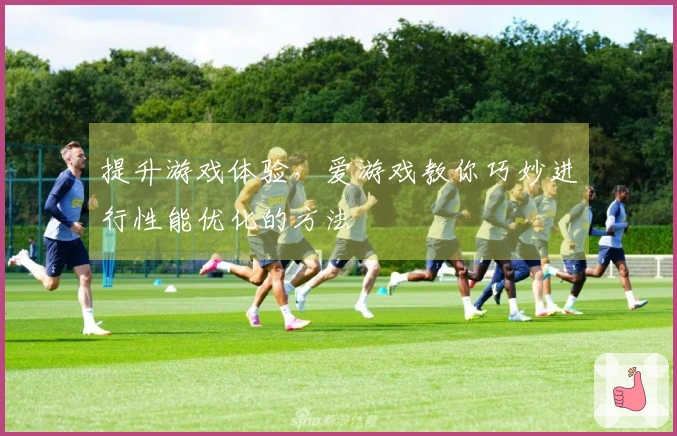 提升游戏体验，爱游戏教你巧妙进行性能优化的方法