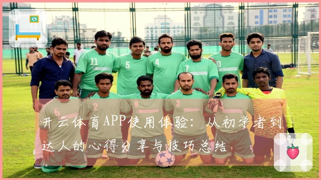开云体育APP使用体验：从初学者到达人的心得分享与技巧总结