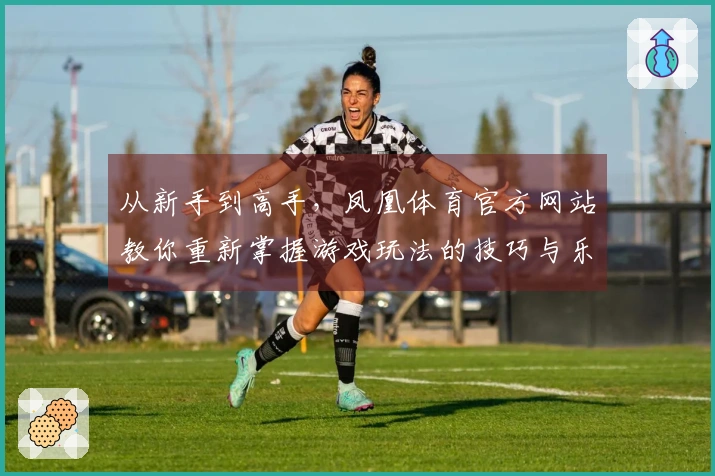 从新手到高手，凤凰体育官方网站教你重新掌握游戏玩法的技巧与乐趣