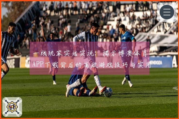 一线玩家实话实说：揭示博澳体育APP下载背后的高效游戏技巧与实用攻略