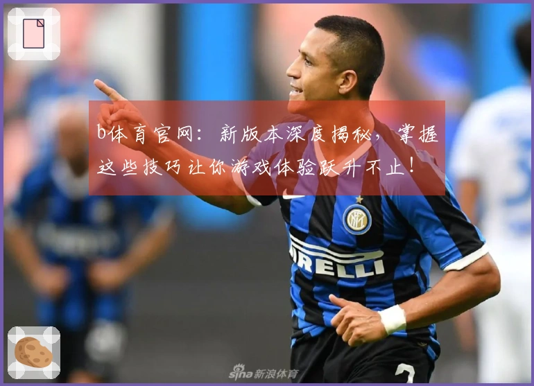 b体育官网：新版本深度揭秘，掌握这些技巧让你游戏体验跃升不止！